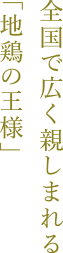 全国で広く親しまれる「地鶏の王様」